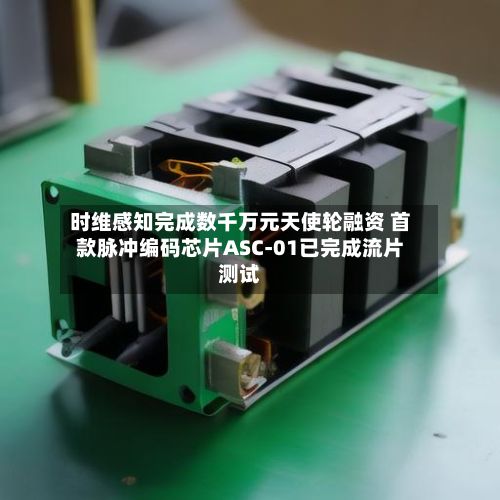 时维感知完成数千万元天使轮融资 首款脉冲编码芯片ASC-01已完成流片测试-第3张图片