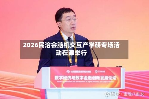 2026民洽会脑机交互产学研专场活动在津举行-第3张图片