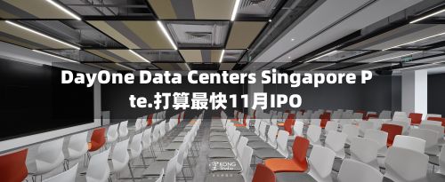 DayOne Data Centers Singapore Pte.打算最快11月IPO