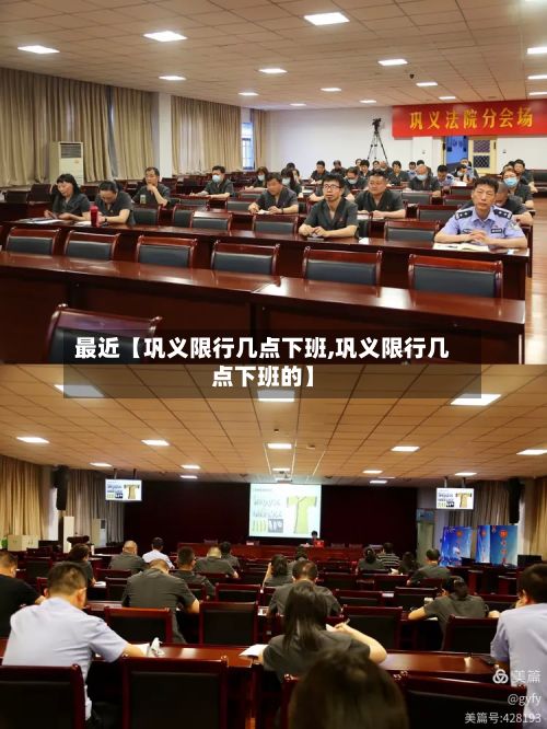 最近【巩义限行几点下班,巩义限行几点下班的】