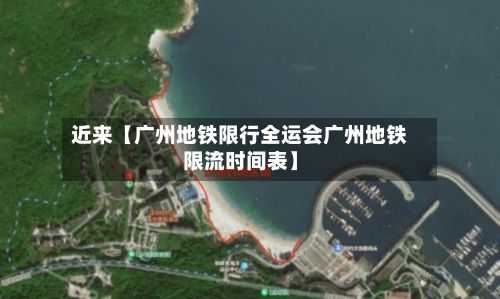 近来【广州地铁限行全运会广州地铁限流时间表】
