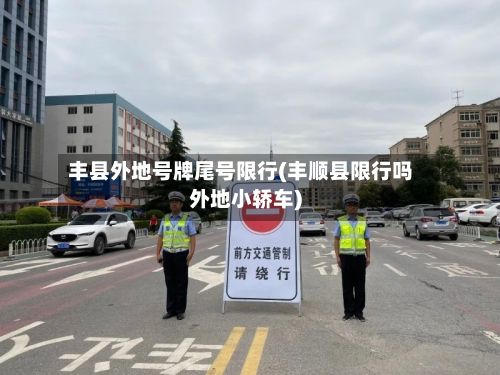 丰县外地号牌尾号限行(丰顺县限行吗外地小轿车)