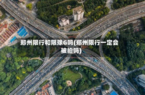 郑州限行和限豫G吗(郑州限行一定会被拍吗)-第2张图片