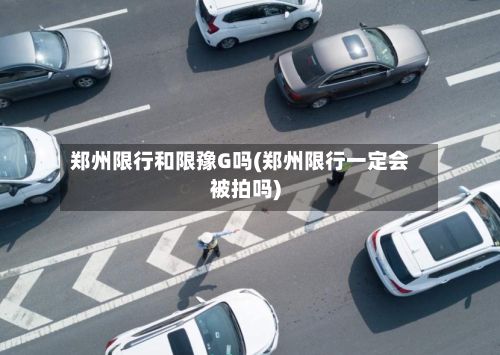 郑州限行和限豫G吗(郑州限行一定会被拍吗)