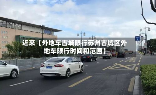 近来【外地车古城限行苏州古城区外地车限行时间和范围】-第2张图片