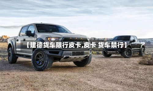 【建德货车限行皮卡,皮卡 货车禁行】