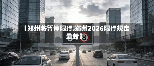 【郑州将暂停限行,郑州2026限行规定最新】-第2张图片