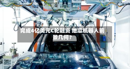 完成4亿美元C轮融资 地瓜机器人前景几何？