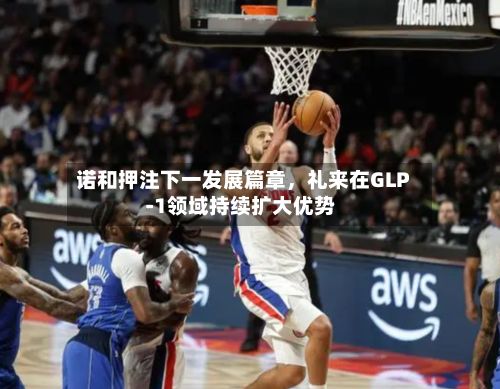 诺和押注下一发展篇章，礼来在GLP‑1领域持续扩大优势-第2张图片