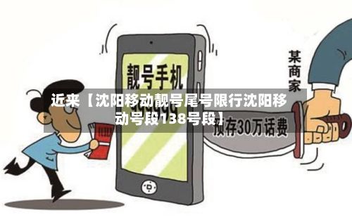 近来【沈阳移动靓号尾号限行沈阳移动号段138号段】