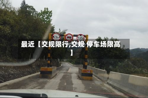 最近【交规限行,交规 停车场限高】