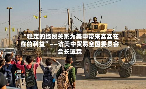 “稳定的经贸关系为美中带来实实在在的利益”——访美中贸易全国委员会会长谭森