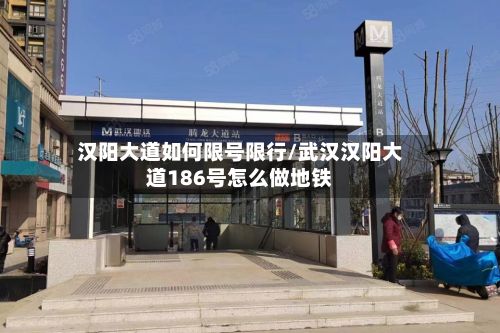 汉阳大道如何限号限行/武汉汉阳大道186号怎么做地铁