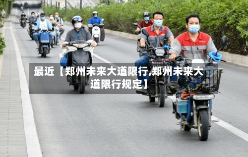 最近【郑州未来大道限行,郑州未来大道限行规定】-第3张图片