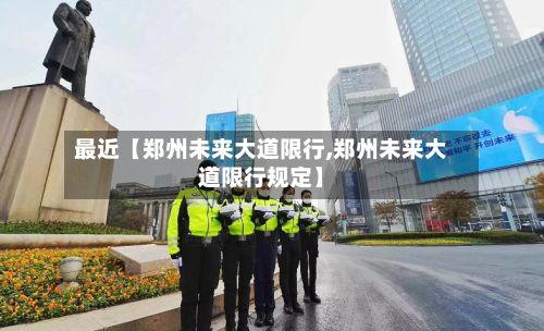 最近【郑州未来大道限行,郑州未来大道限行规定】