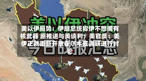 美以伊局势:伊朗总统称伊不想拥有核武器 愿推进与美谈判;美官员:美伊正就重新开放霍尔木兹海峡进行讨论-第2张图片