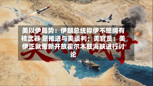 美以伊局势:伊朗总统称伊不想拥有核武器 愿推进与美谈判;美官员:美伊正就重新开放霍尔木兹海峡进行讨论-第3张图片
