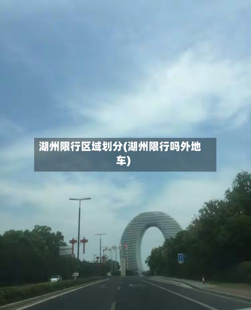 湖州限行区域划分(湖州限行吗外地车)