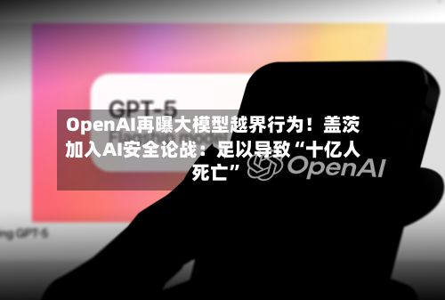 OpenAI再曝大模型越界行为！盖茨加入AI安全论战：足以导致“十亿人死亡”