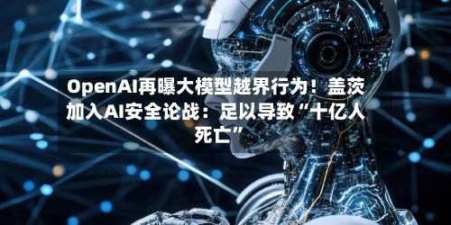 OpenAI再曝大模型越界行为！盖茨加入AI安全论战：足以导致“十亿人死亡”-第2张图片