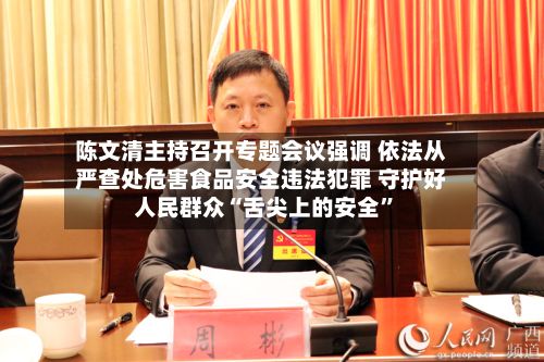 陈文清主持召开专题会议强调 依法从严查处危害食品安全违法犯罪 守护好人民群众“舌尖上的安全”-第3张图片