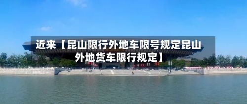 近来【昆山限行外地车限号规定昆山外地货车限行规定】-第2张图片