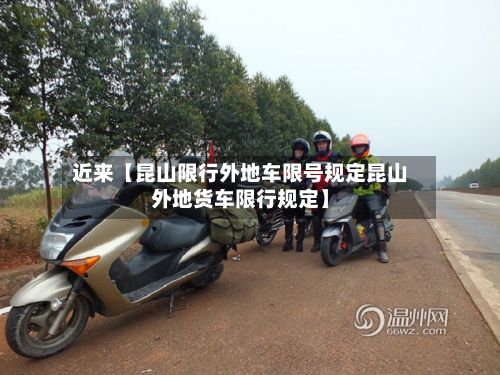 近来【昆山限行外地车限号规定昆山外地货车限行规定】