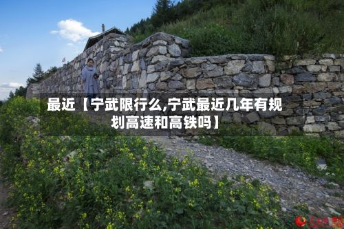 最近【宁武限行么,宁武最近几年有规划高速和高铁吗】