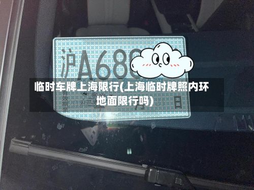 临时车牌上海限行(上海临时牌照内环地面限行吗)