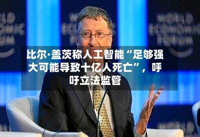 比尔·盖茨称人工智能“足够强大可能导致十亿人死亡”	，呼吁立法监管-第3张图片
