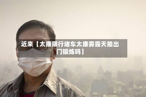 近来【太康限行堵车太康雾霾天能出门锻炼吗】-第3张图片