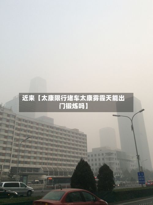 近来【太康限行堵车太康雾霾天能出门锻炼吗】