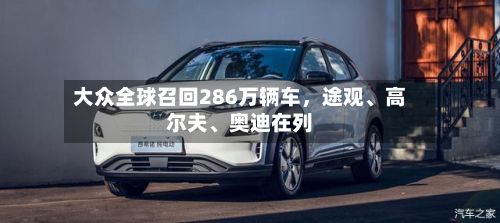 大众全球召回286万辆车，途观、高尔夫	、奥迪在列-第2张图片