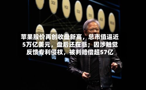 苹果股价再创收盘新高，总市值逼近5万亿美元	，盘后还在涨；因涉触觉反馈专利侵权，被判赔偿超57亿-第2张图片