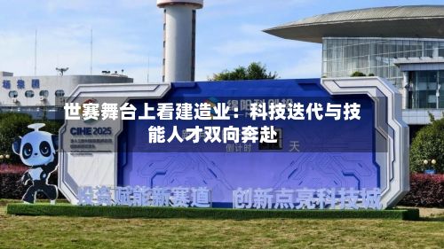 世赛舞台上看建造业：科技迭代与技能人才双向奔赴