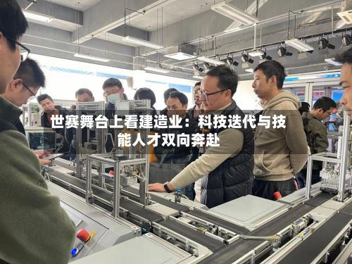 世赛舞台上看建造业:科技迭代与技能人才双向奔赴-第3张图片