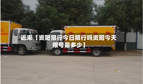近来【资阳限行今日限行吗资阳今天限号是多少】-第3张图片