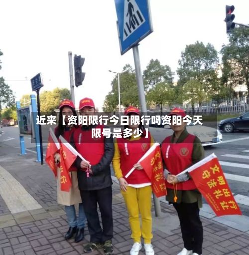 近来【资阳限行今日限行吗资阳今天限号是多少】