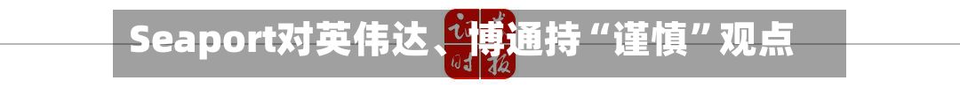 Seaport对英伟达、博通持“谨慎”观点-第2张图片
