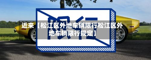 近来【松江区外地车辆限行松江区外地车辆限行规定】-第2张图片