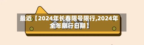 最近【2024年长春限号限行,2024年全年限行日期】