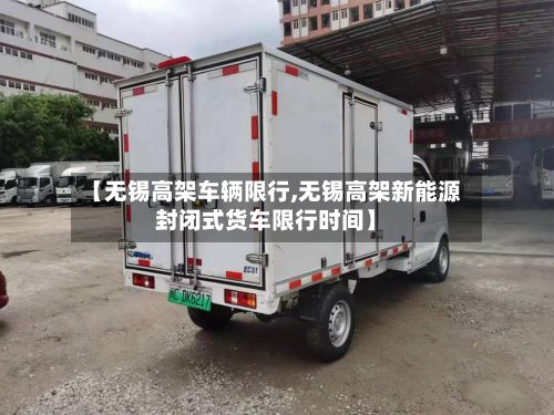 【无锡高架车辆限行,无锡高架新能源封闭式货车限行时间】