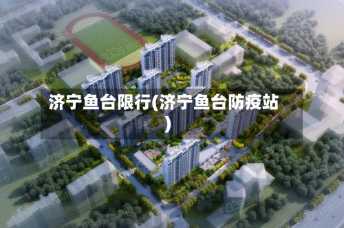 济宁鱼台限行(济宁鱼台防疫站)