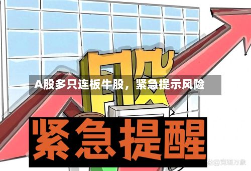 A股多只连板牛股	，紧急提示风险-第2张图片