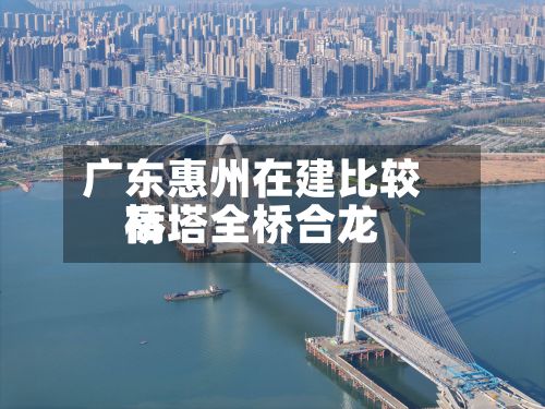 广东惠州在建比较高桥塔全桥合龙