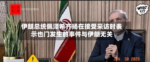 伊朗总统佩泽希齐扬在接受采访时表示也门发生的事件与伊朗无关-第2张图片