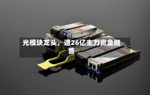 光模块龙头，遭26亿主力资金抛售-第2张图片
