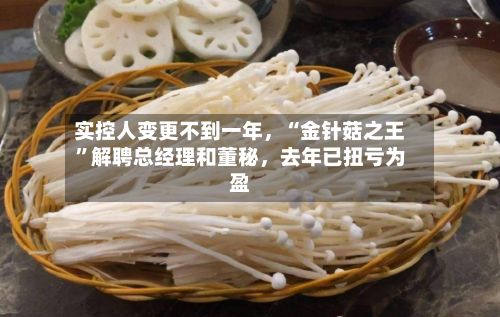 实控人变更不到一年，“金针菇之王”解聘总经理和董秘，去年已扭亏为盈