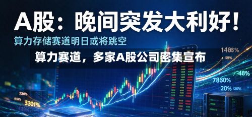 算力赛道，多家A股公司密集宣布-第2张图片
