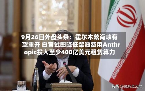 9月26日外盘头条：霍尔木兹海峡有望重开 白宫试图降低柴油费用Anthropic投入至少400亿美元租赁算力-第2张图片